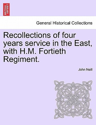 Recollections of Four Years Service in the East, with H.M. Fortieth Regiment. by Neill, John