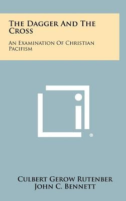 The Dagger And The Cross: An Examination Of Christian Pacifism by Rutenber, Culbert Gerow
