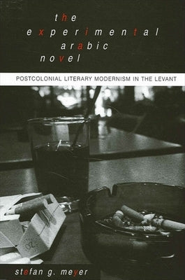 The Experimental Arabic Novel: Postcolonial Literary Modernism in the Levant by Meyer, Stefan G.