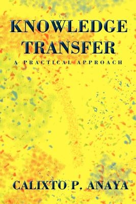 Knowledge Transfer: A Practical Approach by Anaya, Calixto P.