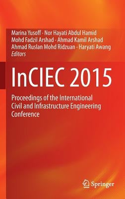 Inciec 2015: Proceedings of the International Civil and Infrastructure Engineering Conference by Yusoff, Marina