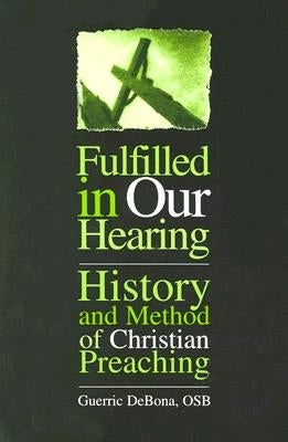 Fulfilled in Our Hearing: History and Method of Christian Preaching by Debona, Guerric