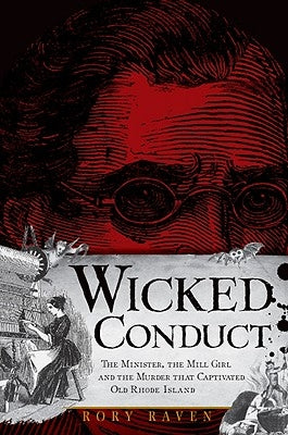 Wicked Conduct:: The Minister, the Mill Girl and the Murder That Captivated Old Rhode Island by Raven, Rory