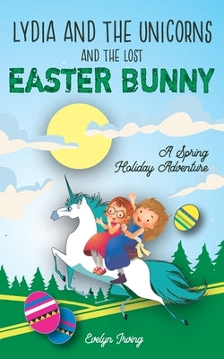 Lydia and the Unicorns and the Lost Easter Bunny: An Easter Bunny Chapter Book for Kids by Irving, Evelyn