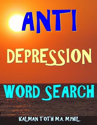 Anti Depression Word Search: 133 Extra Large Print Inspirational Themed Puzzles by Toth M. a. M. Phil, Kalman