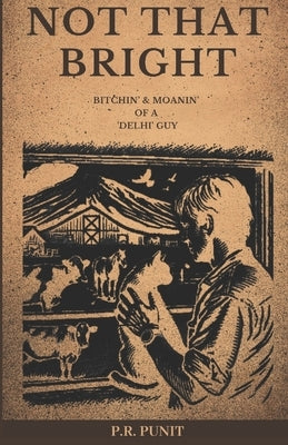 Not That Bright: Bitchin' & Moanin' of a 'Delhi' Guy by Punit, P. R.
