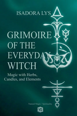 Grimoire of the Everyday Witch - Magic with Herbs, Candles, and Elements by Lys, Isadora