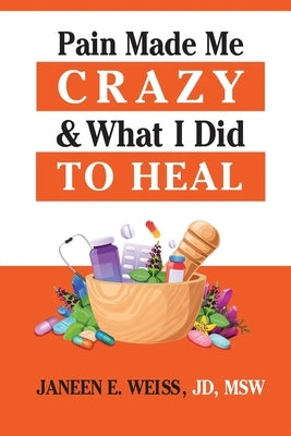 Pain Made Me Crazy & What I Did to Heal by Weiss, Janeen E.