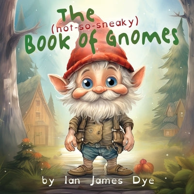 The (not-so-sneaky) Book of Gnomes by Dye, Ian James