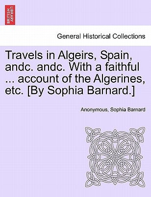 Travels in Algeirs, Spain, Andc. Andc. with a Faithful ... Account of the Algerines, Etc. [By Sophia Barnard.] by Anonymous