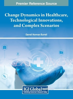 Change Dynamics in Healthcare, Technological Innovations, and Complex Scenarios by Burrell, Darrell Norman