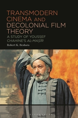 Transmodern Cinema and Decolonial Film Theory: A Study of Youssef Chahine's Al-Masir by Beshara, Robert K.