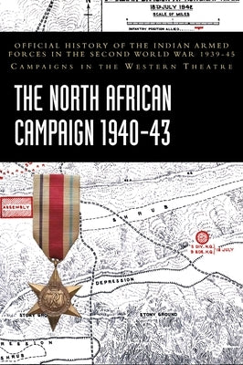 The North African Campaign 1940-43: Official History of the Indian Armed Forces in the Second World War 1939-45 Campaigns in the Western Theatre by Ministry of Defence, India