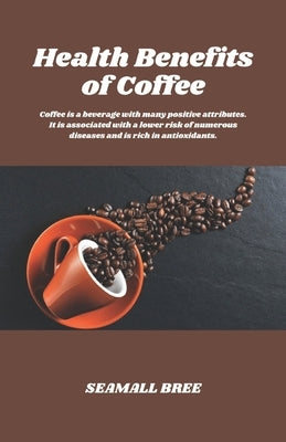 Health Benefits of Coffee: Coffee is a beverage with many positive attributes. It is associated with a lower risk of numerous diseases and is ric by Bree, Seamall