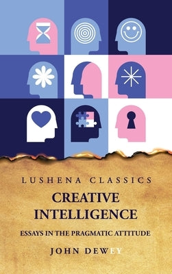 Creative Intelligence Essays in the Pragmatic Attitude by John Dewey