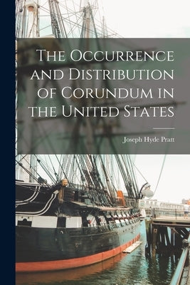 The Occurrence and Distribution of Corundum in the United States by Pratt, Joseph Hyde