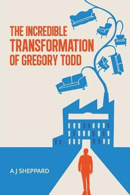 The Incredible Transformation of Gregory Todd: A Novel about Leadership and Managing Change by Sheppard, A. J.
