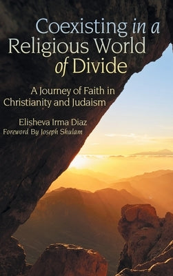 Coexisting in a Religious World of Divide: A Journey of Faith in Christianity and Judaism by Diaz, Elisheva Irma