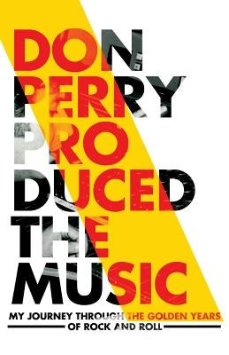 Don Perry Produced The Music: My Journey Through The Golden Years Of Rock and Roll by Perry, Don