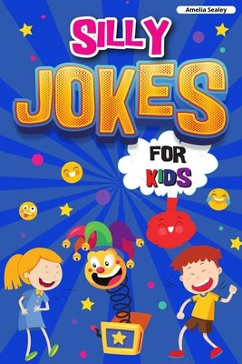 Silly Jokes for Kids: Book of Jokes for Kids, Hilarious Jokes That Will Make You Laugh Out Loud by Sealey, Amelia