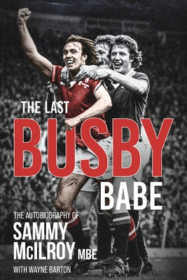 The Last Busby Babe: The Autobiography of Sammy McIlroy by Barton, Wayne