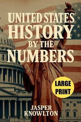 Large Print United States History by the Numbers: 1,001 Fascinating Trivia Questions and Answers, Cultural Fun Facts, and Vital Statistics from Americ by Knowlton, Jasper