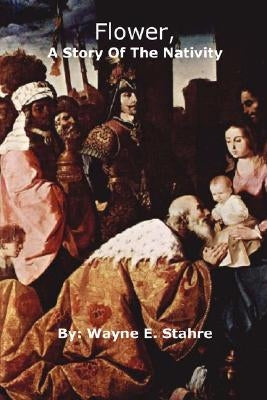 Flower, a Story of the Nativity by Stahre, Wayne Ernest