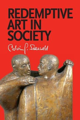 Redemptive Art in Society: Sundry Writings and Occasional Lectures by Seerveld, Calvin G.