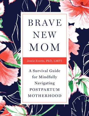 Brave New Mom: A Survival Guide for Mindfully Navigating Postpartum Motherhood by Everts, Jessie
