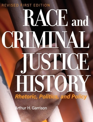 Race and Criminal Justice History: Rhetoric, Politics, and Policy by Garrison, Arthur H.
