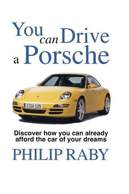 You Can Drive a Porsche: Because life's too short not to by Raby, Philip