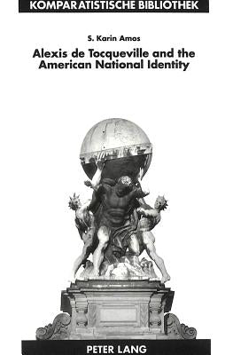 Alexis de Tocqueville and the American National Identity: The Reception of de la Démocratie En Amérique in the United States in the Nineteenth Century by Schriewer, Jürgen