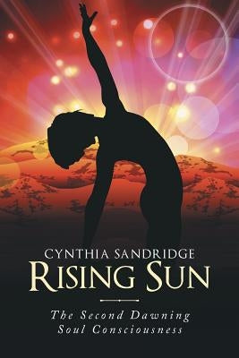 Rising Sun: The Second Dawning Soul Consciousness by Sandridge, Cynthia