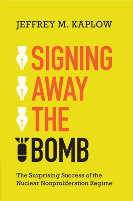 Signing Away the Bomb: The Surprising Success of the Nuclear Nonproliferation Regime by Kaplow, Jeffrey M.