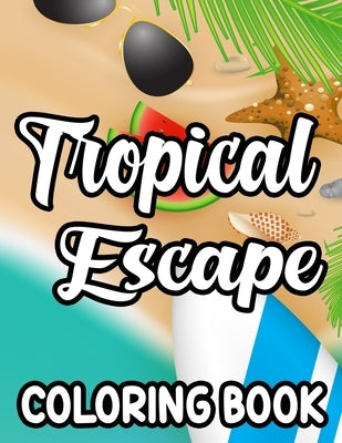 Tropical Escape Coloring Book: Relaxing Island Vacation Coloring Sheets, Illustrations And Designs To Color For Everyone by Vaughn, Lilly