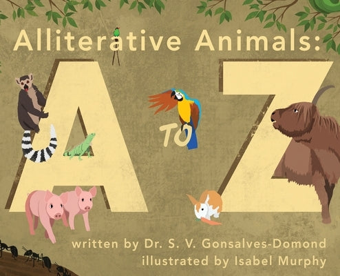Alliterative Animals: A to Z by Gonsalves-Domond, S. V.