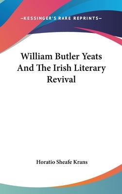 William Butler Yeats And The Irish Literary Revival by Krans, Horatio Sheafe