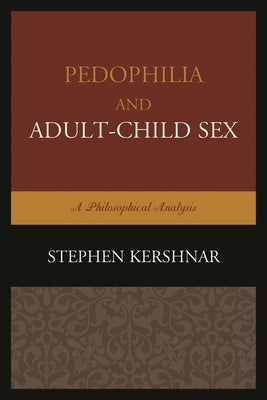 Pedophilia and Adult-Child Sex: A Philosophical Analysis by Kershnar, Stephen