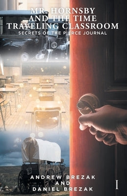 Mr. Hornsby and the Time Traveling Classroom: Book 1: Secrets of the Pierce Journal by Brezak, Andrew