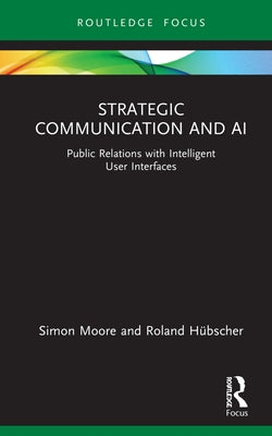 Strategic Communication and AI: Public Relations with Intelligent User Interfaces by Moore, Simon