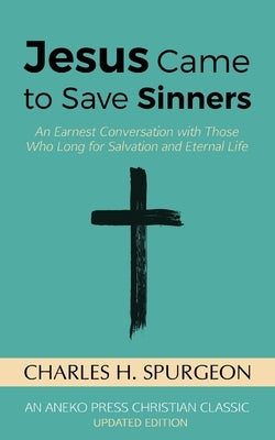 Jesus Came to Save Sinners: An Earnest Conversation with Those Who Long for Salvation and Eternal Life by Spurgeon, Charles H.