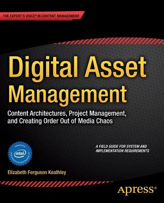 Digital Asset Management: Content Architectures, Project Management, and Creating Order Out of Media Chaos by Keathley, Elizabeth