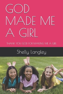 God Made Me a Girl: Thank You God for Making Me a Girl by Langley, Jennifer Angel