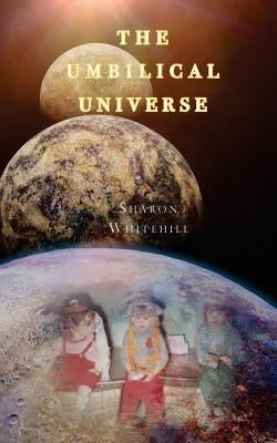 The Umbilical Universe by Whitehill, Sharon