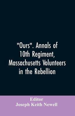 "Ours". Annals of 10th regiment, Massachusetts volunteers in the rebellion by Editor Newell, Joseph Keith