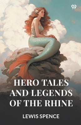 Hero Tales And Legends Of The Rhine by Spence, Lewis