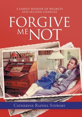 Forgive Me Not: A Family Memoir of Regrets and Second Chances by Stewart, Catherine Raphel