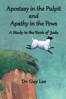 Apostasy in the Pulpit and Apathy in the Pews: A Study in the Book of Jude by Lee, Guy