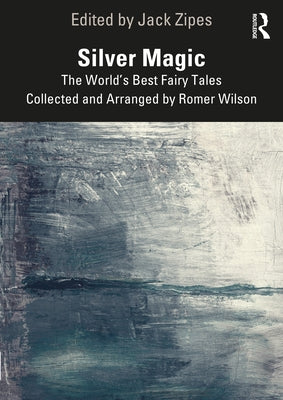 Silver Magic: The World's Best Fairy Tales Collected and Arranged by Romer Wilson by Zipes, Jack