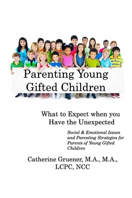 Parenting Young Gifted Children What to Expect When you Have the Unexpected: Social & Emotional Issues and Parenting Strategies by Gruener, Catherine